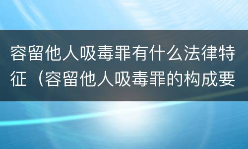 容留他人吸毒罪有什么法律特征（容留他人吸毒罪的构成要件）