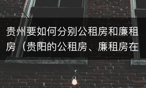 贵州要如何分别公租房和廉租房（贵阳的公租房、廉租房在什么地方?）