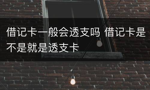 借记卡一般会透支吗 借记卡是不是就是透支卡