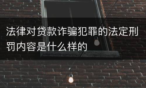 法律对贷款诈骗犯罪的法定刑罚内容是什么样的