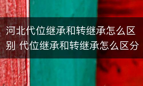 河北代位继承和转继承怎么区别 代位继承和转继承怎么区分