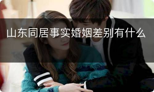 山东同居事实婚姻差别有什么