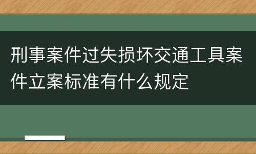 刑事案件过失损坏交通工具案件立案标准有什么规定