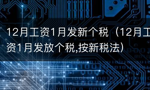 12月工资1月发新个税（12月工资1月发放个税,按新税法）