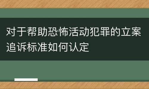 对于帮助恐怖活动犯罪的立案追诉标准如何认定