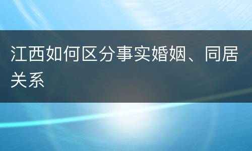 江西如何区分事实婚姻、同居关系