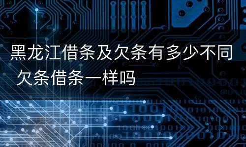 黑龙江借条及欠条有多少不同 欠条借条一样吗
