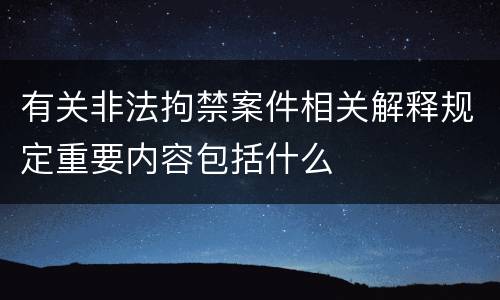 有关非法拘禁案件相关解释规定重要内容包括什么