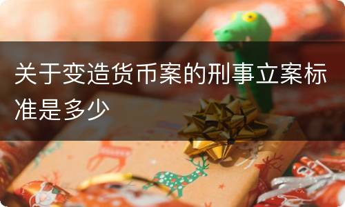 关于变造货币案的刑事立案标准是多少