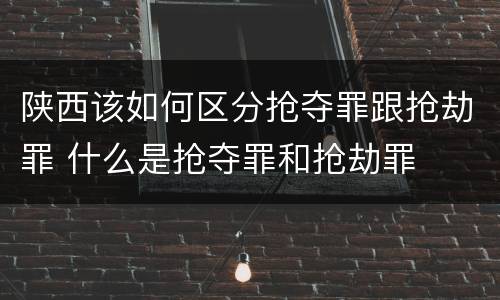 陕西该如何区分抢夺罪跟抢劫罪 什么是抢夺罪和抢劫罪