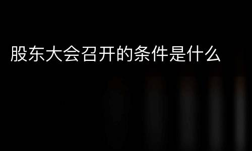 股东大会召开的条件是什么