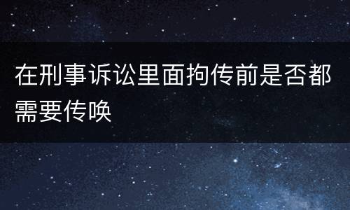 在刑事诉讼里面拘传前是否都需要传唤