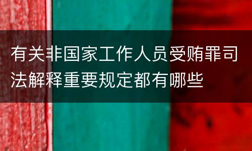 有关非国家工作人员受贿罪司法解释重要规定都有哪些