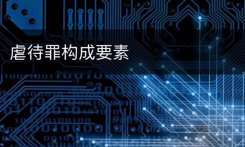 虐待罪构成要素