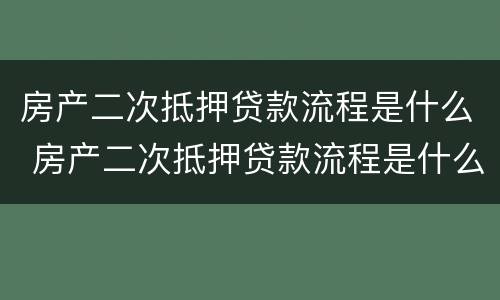 房产二次抵押贷款流程是什么 房产二次抵押贷款流程是什么意思