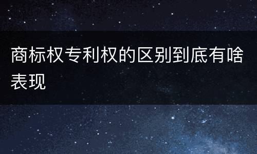 商标权专利权的区别到底有啥表现