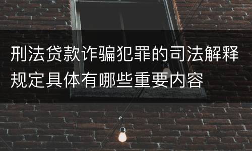 刑法贷款诈骗犯罪的司法解释规定具体有哪些重要内容