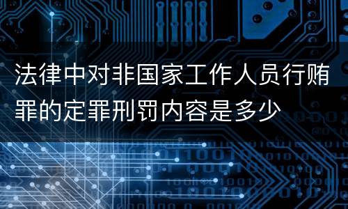 法律中对非国家工作人员行贿罪的定罪刑罚内容是多少
