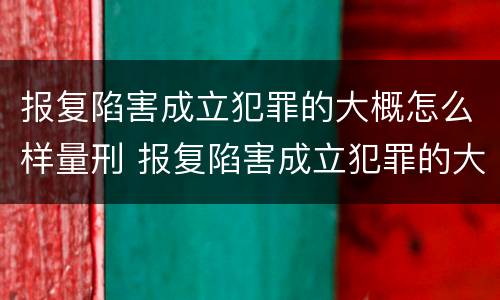 报复陷害成立犯罪的大概怎么样量刑 报复陷害成立犯罪的大概怎么样量刑多少年