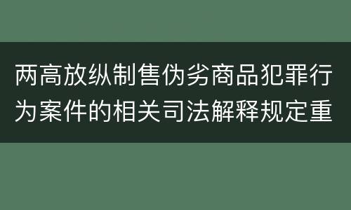 两高放纵制售伪劣商品犯罪行为案件的相关司法解释规定重要内容有哪些