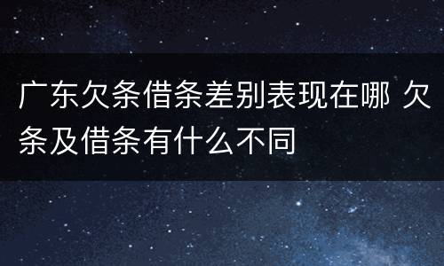 广东欠条借条差别表现在哪 欠条及借条有什么不同