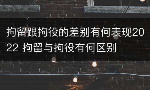 拘留跟拘役的差别有何表现2022 拘留与拘役有何区别