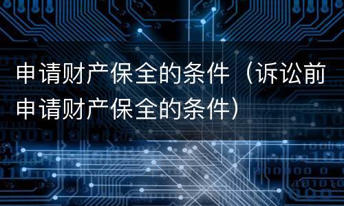 申请财产保全的条件（诉讼前申请财产保全的条件）
