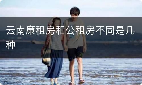 云南廉租房和公租房不同是几种
