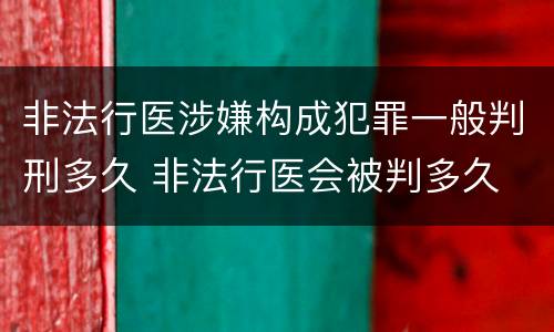 非法行医涉嫌构成犯罪一般判刑多久 非法行医会被判多久