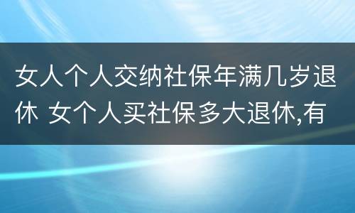 女人个人交纳社保年满几岁退休 女个人买社保多大退休,有文件规定吗