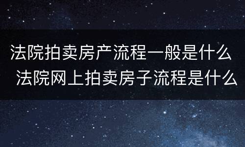 法院拍卖房产流程一般是什么 法院网上拍卖房子流程是什么