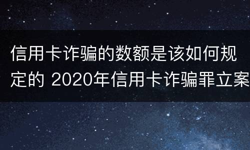 信用卡诈骗的数额是该如何规定的 2020年信用卡诈骗罪立案标准