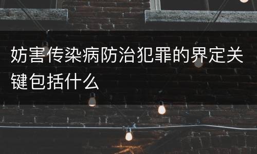 妨害传染病防治犯罪的界定关键包括什么