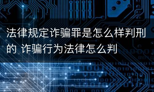 法律规定诈骗罪是怎么样判刑的 诈骗行为法律怎么判
