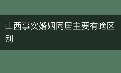 山西事实婚姻同居主要有啥区别
