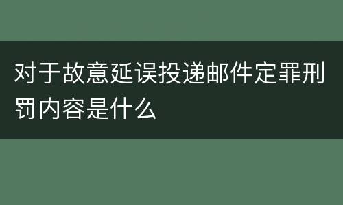 对于故意延误投递邮件定罪刑罚内容是什么