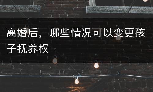 离婚后，哪些情况可以变更孩子抚养权