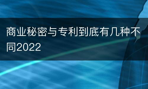 商业秘密与专利到底有几种不同2022