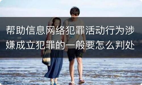 帮助信息网络犯罪活动行为涉嫌成立犯罪的一般要怎么判处