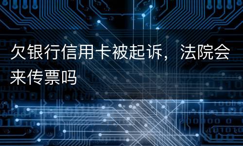 欠银行信用卡被起诉，法院会来传票吗