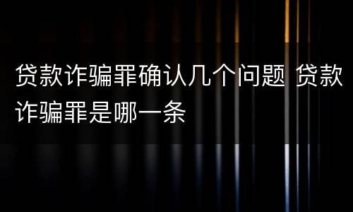 贷款诈骗罪确认几个问题 贷款诈骗罪是哪一条