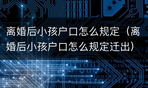 离婚后小孩户口怎么规定（离婚后小孩户口怎么规定迁出）