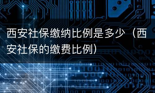 西安社保缴纳比例是多少（西安社保的缴费比例）