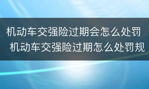 机动车交强险过期会怎么处罚 机动车交强险过期怎么处罚规定