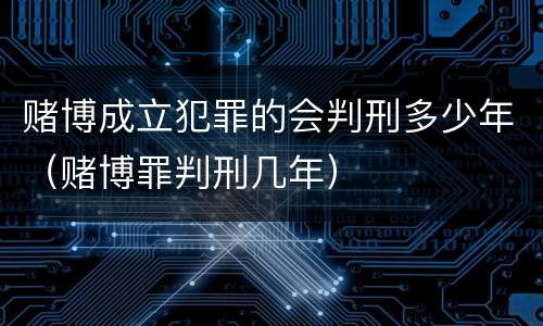 赌博成立犯罪的会判刑多少年（赌博罪判刑几年）