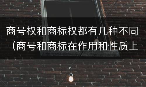 商号权和商标权都有几种不同（商号和商标在作用和性质上的区别）