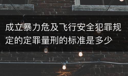 成立暴力危及飞行安全犯罪规定的定罪量刑的标准是多少