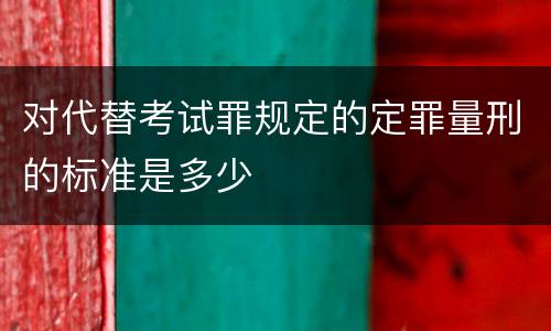 对代替考试罪规定的定罪量刑的标准是多少