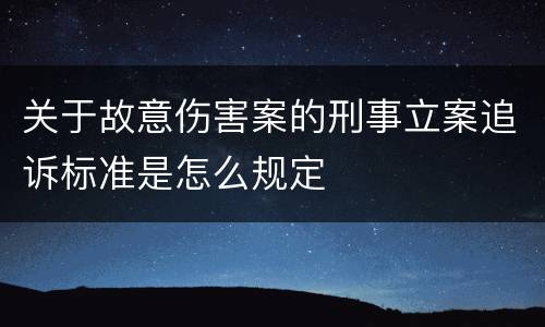 关于故意伤害案的刑事立案追诉标准是怎么规定