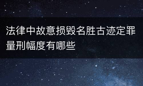 法律中故意损毁名胜古迹定罪量刑幅度有哪些